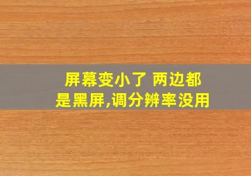 屏幕变小了 两边都是黑屏,调分辨率没用